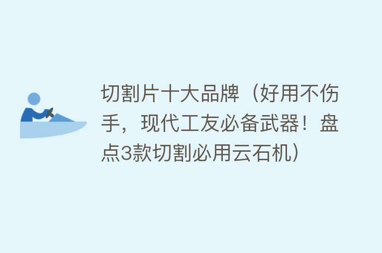 切割片十大品牌（好用不伤手，现代工友必备武器！盘点3款切割必用云石机）