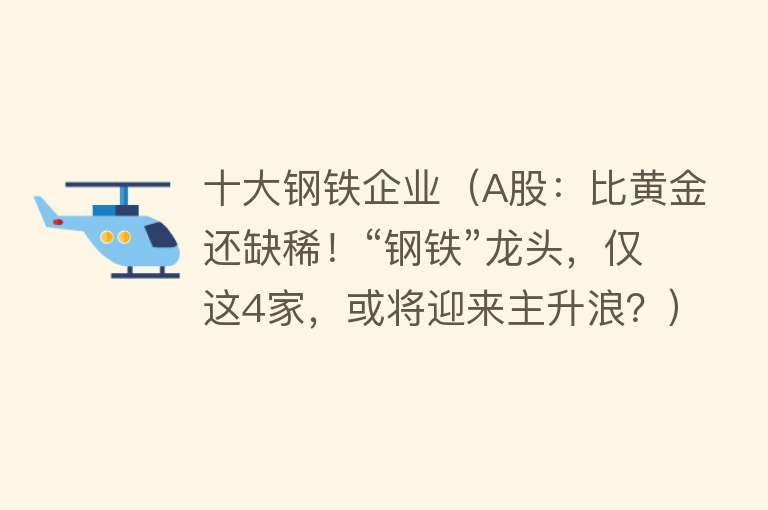 十大钢铁企业（A股：比黄金还缺稀！“钢铁”龙头，仅这4家，或将迎来主升浪？）