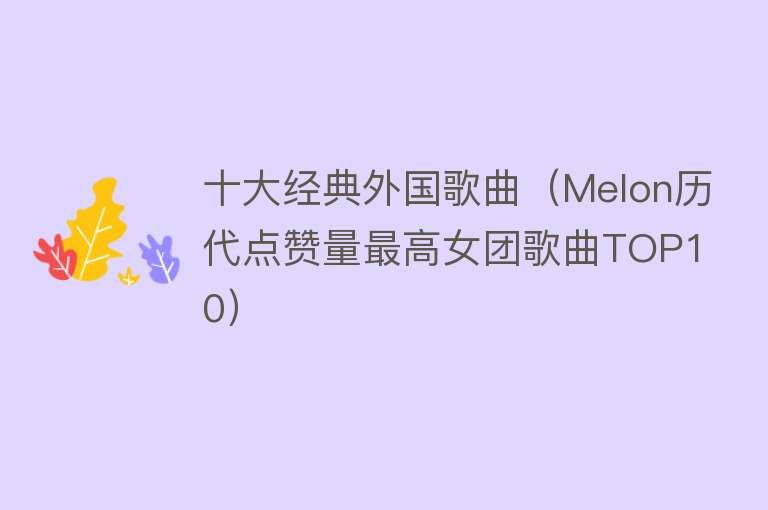 十大经典外国歌曲（Melon历代点赞量最高女团歌曲TOP10）