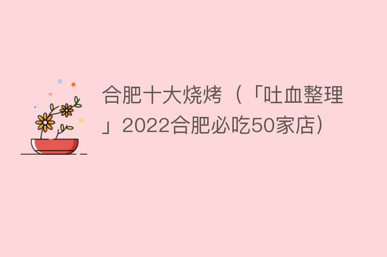 合肥十大烧烤（「吐血整理」2022合肥必吃50家店）