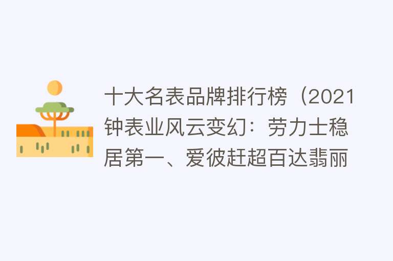 十大名表品牌排行榜（2021钟表业风云变幻：劳力士稳居第一、爱彼赶超百达翡丽） 