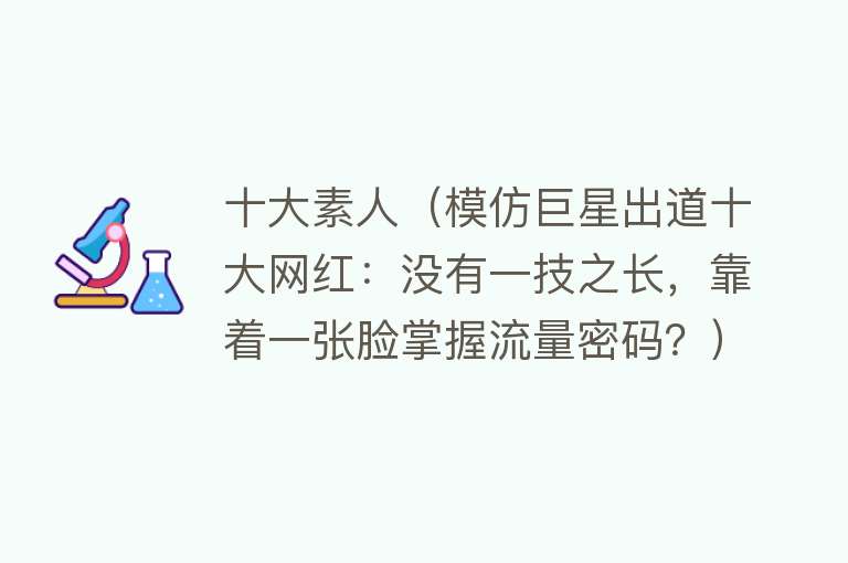 十大素人（模仿巨星出道十大网红：没有一技之长，靠着一张脸掌握流量密码？） 