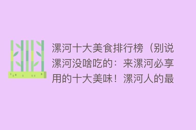 漯河十大美食排行榜（别说漯河没啥吃的：来漯河必享用的十大美味！漯河人的最爱哦）