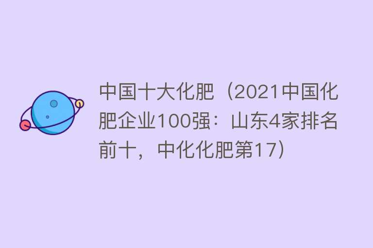 中国十大化肥（2021中国化肥企业100强：山东4家排名前十，中化化肥第17）