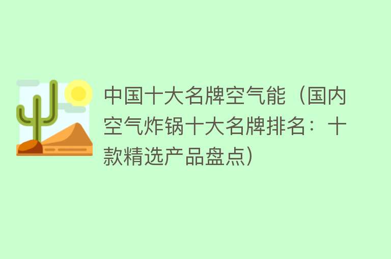 中国十大名牌空气能（国内空气炸锅十大名牌排名：十款精选产品盘点）