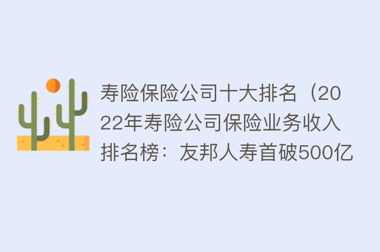 寿险保险公司十大排名（2022年寿险公司保险业务收入排名榜：友邦人寿首破500亿，排名大幅上升） 