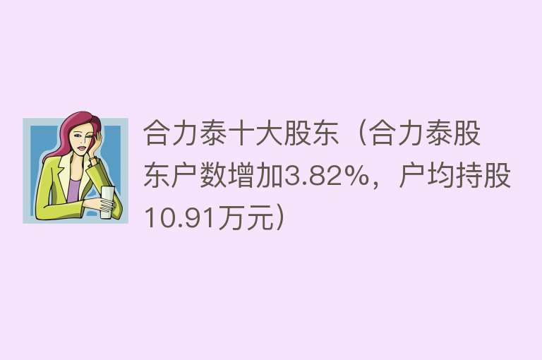 合力泰十大股东（合力泰股东户数增加3.82%，户均持股10.91万元）