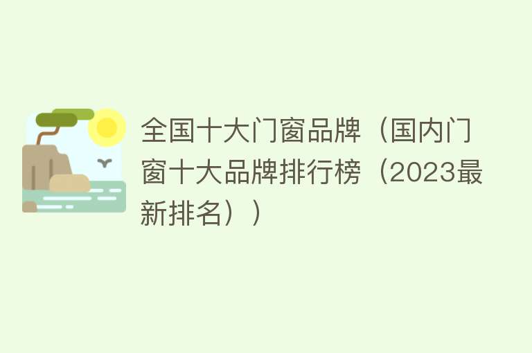 全国十大门窗品牌（国内门窗十大品牌排行榜（2023最新排名））