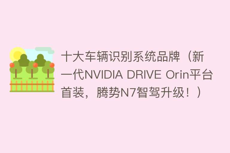 十大车辆识别系统品牌（新一代NVIDIA DRIVE Orin平台首装，腾势N7智驾升级！）