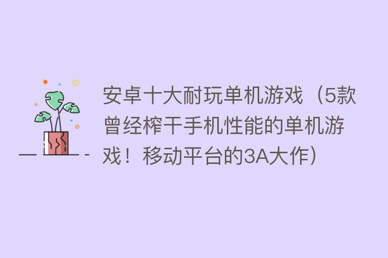 安卓十大耐玩单机游戏（5款曾经榨干手机性能的单机游戏！移动平台的3A大作）