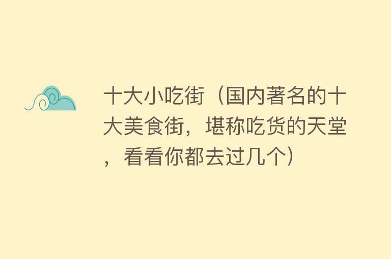 十大小吃街（国内著名的十大美食街，堪称吃货的天堂，看看你都去过几个）