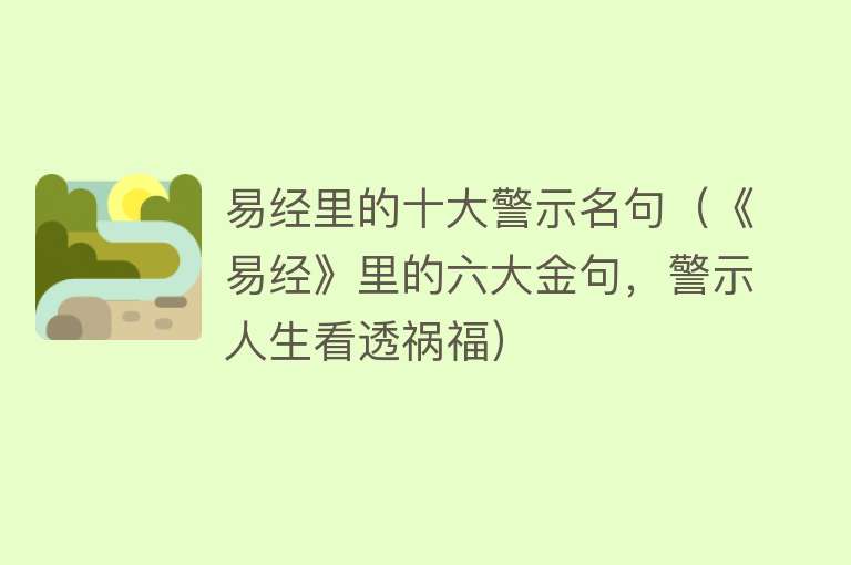 易经里的十大警示名句（《易经》里的六大金句，警示人生看透祸福）