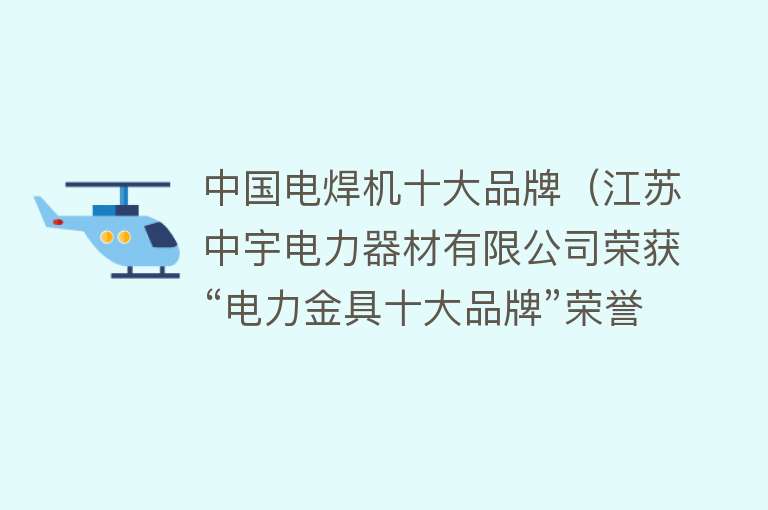 中国电焊机十大品牌（江苏中宇电力器材有限公司荣获“电力金具十大品牌”荣誉称号）