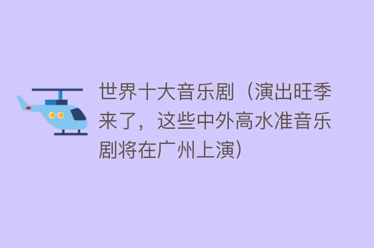 世界十大音乐剧（演出旺季来了，这些中外高水准音乐剧将在广州上演） 