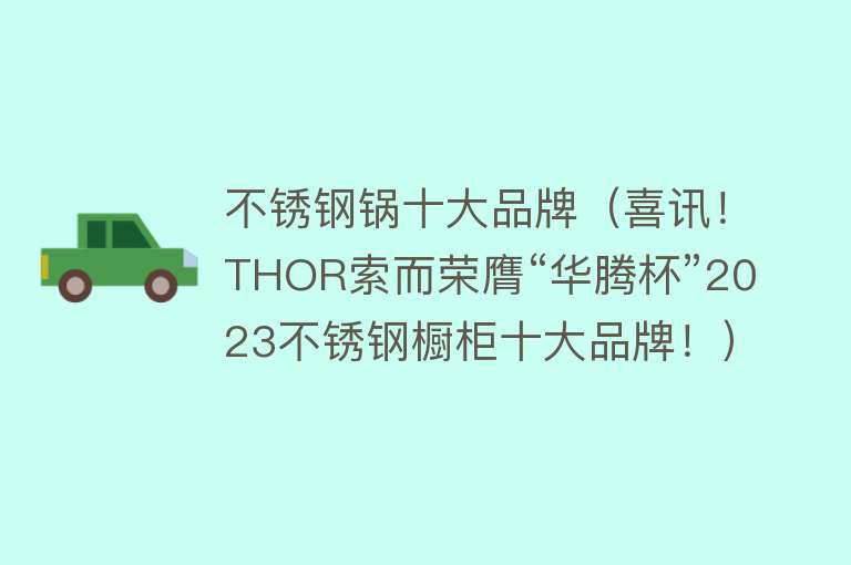 不锈钢锅十大品牌（喜讯！THOR索而荣膺“华腾杯”2023不锈钢橱柜十大品牌！）