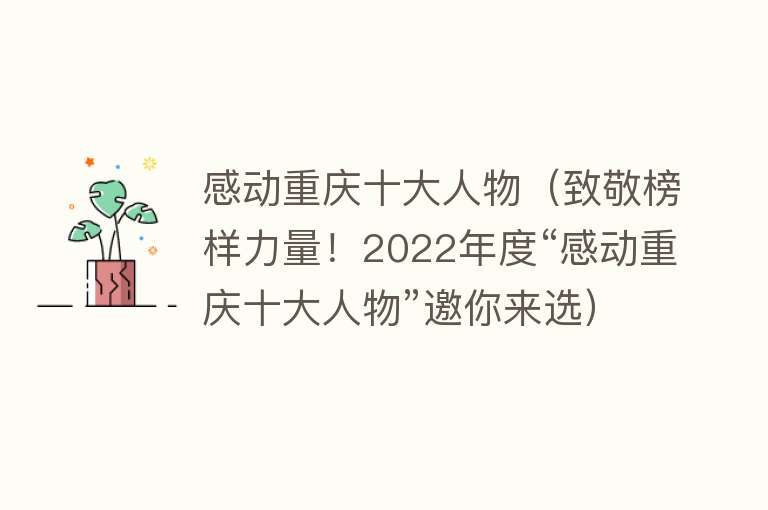 感动重庆十大人物（致敬榜样力量！2022年度“感动重庆十大人物”邀你来选）