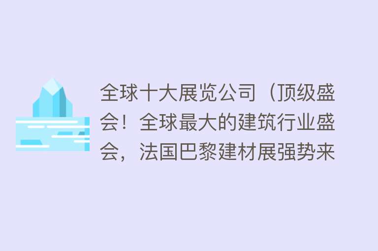 全球十大展览公司（顶级盛会！全球最大的建筑行业盛会，法国巴黎建材展强势来袭！）