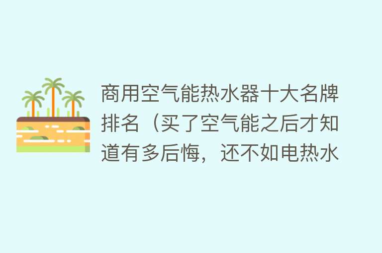 商用空气能热水器十大名牌排名（买了空气能之后才知道有多后悔，还不如电热水器呢）