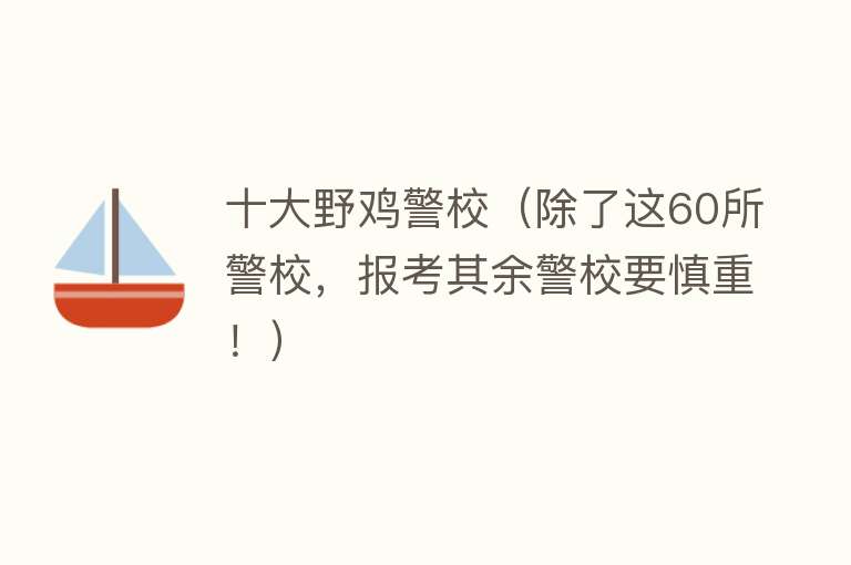 十大野鸡警校（除了这60所警校，报考其余警校要慎重！）