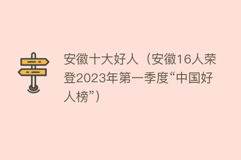 安徽十大好人（安徽16人荣登2023年第一季度“中国好人榜”）