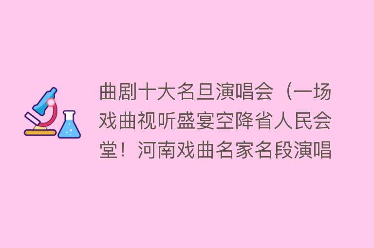 曲剧十大名旦演唱会（一场戏曲视听盛宴空降省人民会堂！河南戏曲名家名段演唱会6月24日好戏开唱）