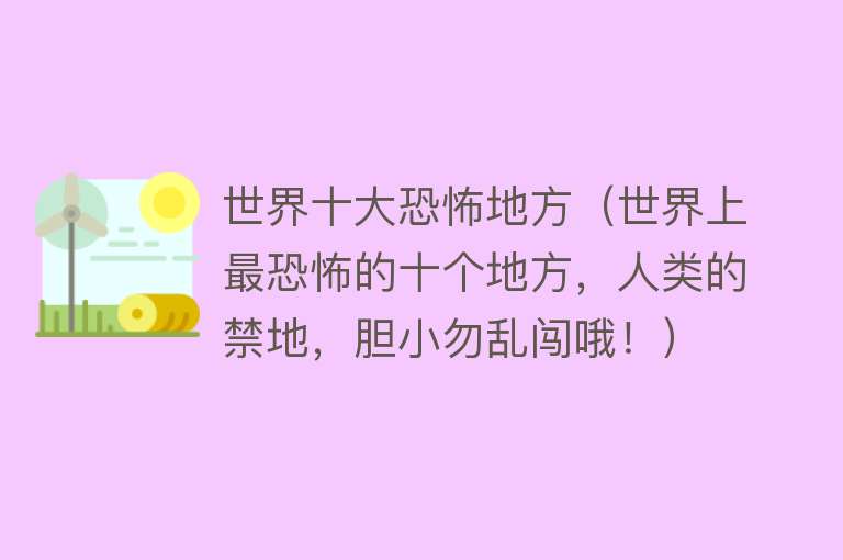 世界十大恐怖地方（世界上最恐怖的十个地方，人类的禁地，胆小勿乱闯哦！）
