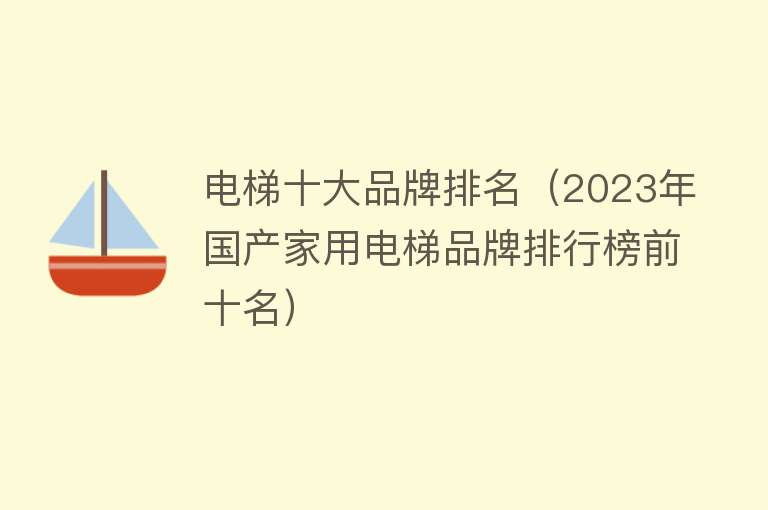 电梯十大品牌排名（2023年国产家用电梯品牌排行榜前十名）