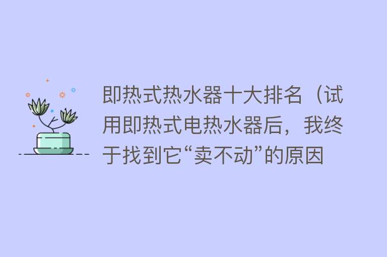 即热式热水器十大排名（试用即热式电热水器后，我终于找到它“卖不动”的原因，太真实了）