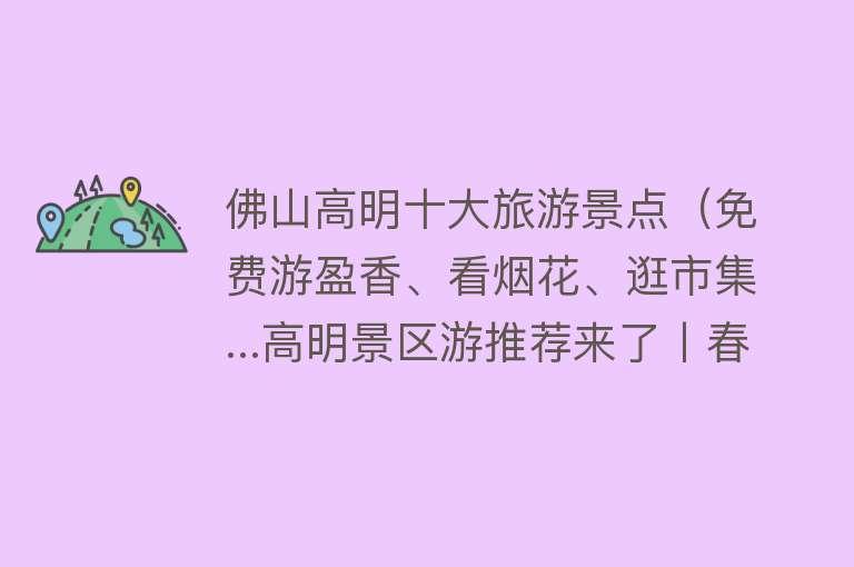 佛山高明十大旅游景点（免费游盈香、看烟花、逛市集...高明景区游推荐来了丨春节潮玩高明①）