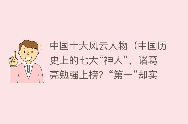 中国十大风云人物（中国历史上的七大“神人”，诸葛亮勉强上榜？“第一”却实至名归）