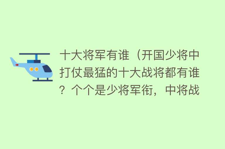 十大将军有谁（开国少将中打仗最猛的十大战将都有谁？个个是少将军衔，中将战功！）