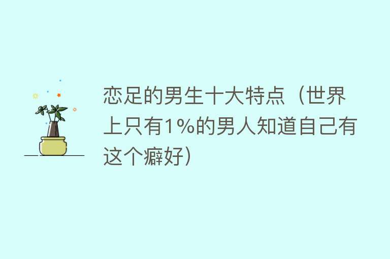 恋足的男生十大特点（世界上只有1%的男人知道自己有这个癖好）