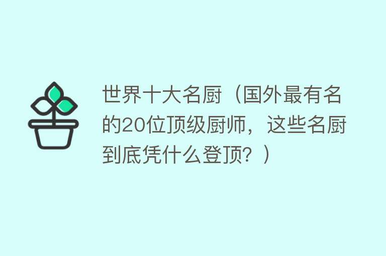 世界十大名厨（国外最有名的20位顶级厨师，这些名厨到底凭什么登顶？）