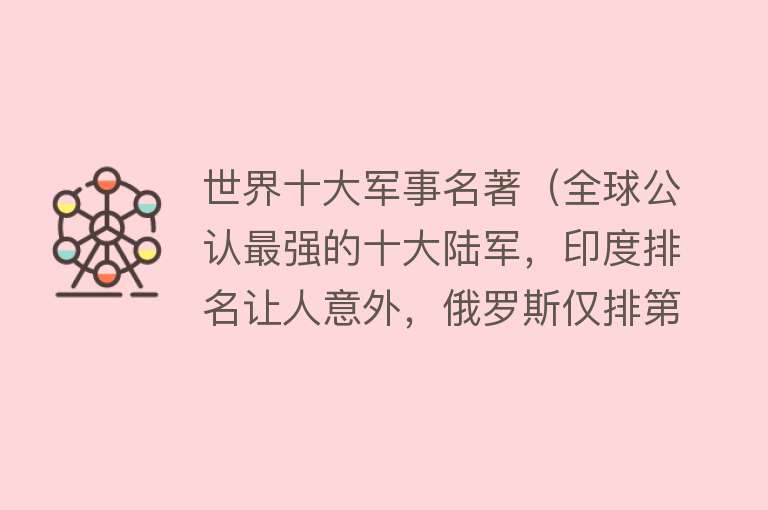 世界十大军事名著（全球公认最强的十大陆军，印度排名让人意外，俄罗斯仅排第三） 