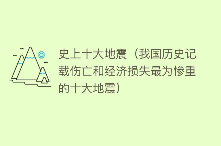 史上十大地震（我国历史记载伤亡和经济损失最为惨重的十大地震） 