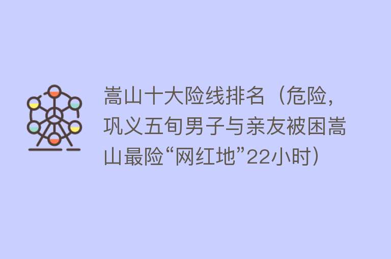 嵩山十大险线排名（危险，巩义五旬男子与亲友被困嵩山最险“网红地”22小时）