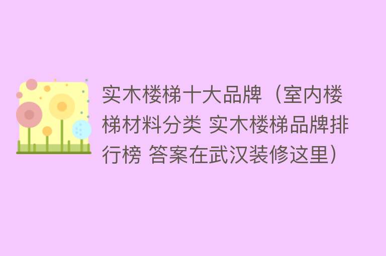 实木楼梯十大品牌（室内楼梯材料分类 实木楼梯品牌排行榜 答案在武汉装修这里）