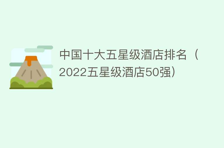 中国十大五星级酒店排名（2022五星级酒店50强）