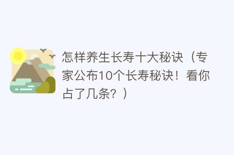 怎样养生长寿十大秘诀（专家公布10个长寿秘诀！看你占了几条？）