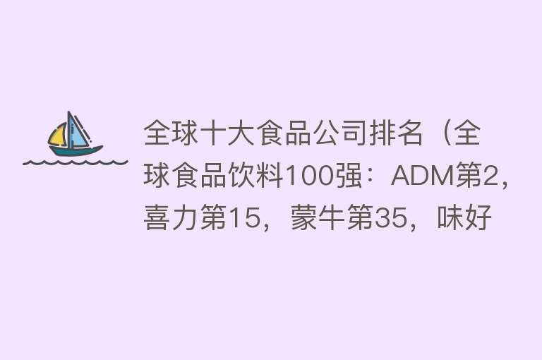 全球十大食品公司排名（全球食品饮料100强：ADM第2，喜力第15，蒙牛第35，味好美第70）