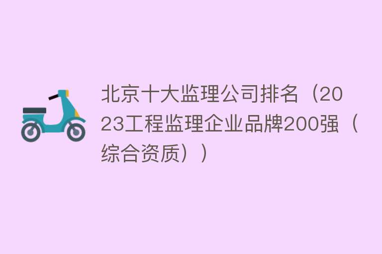 北京十大监理公司排名（2023工程监理企业品牌200强（综合资质））