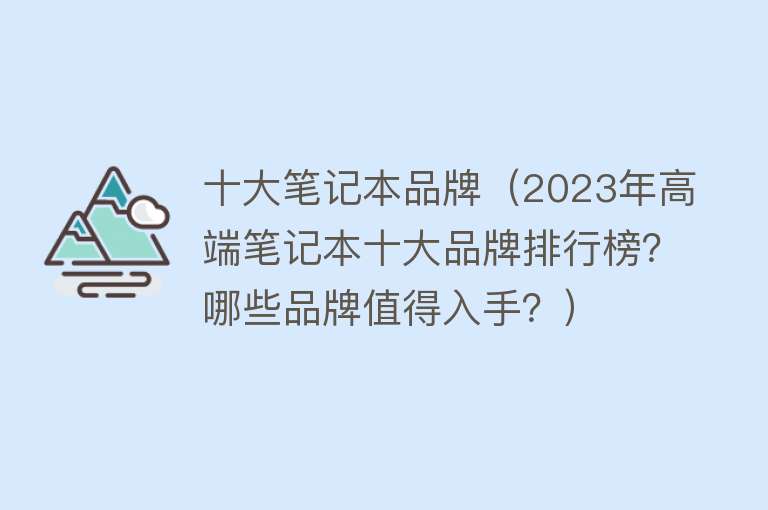 十大笔记本品牌（2023年高端笔记本十大品牌排行榜？哪些品牌值得入手？）