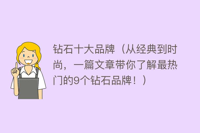 钻石十大品牌（从经典到时尚，一篇文章带你了解最热门的9个钻石品牌！）