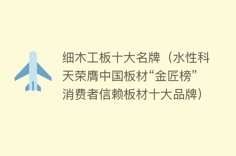 细木工板十大名牌（水性科天荣膺中国板材“金匠榜”消费者信赖板材十大品牌） 