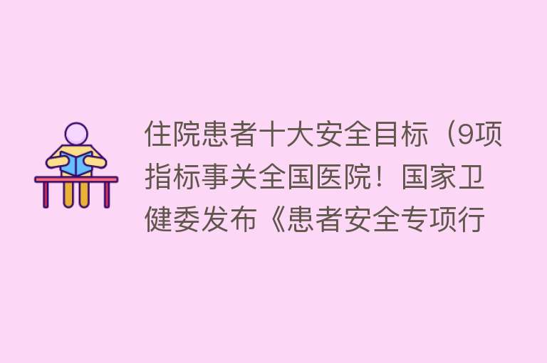 住院患者十大安全目标（9项指标事关全国医院！国家卫健委发布《患者安全专项行动方案》）