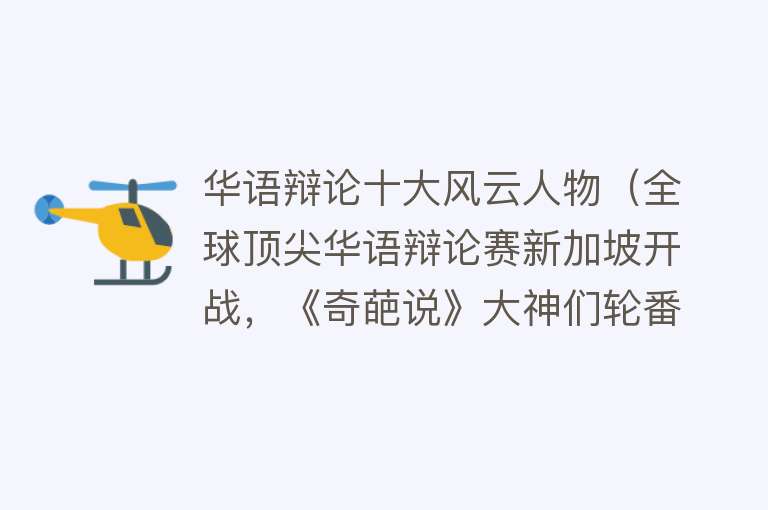 华语辩论十大风云人物（全球顶尖华语辩论赛新加坡开战，《奇葩说》大神们轮番上阵） 