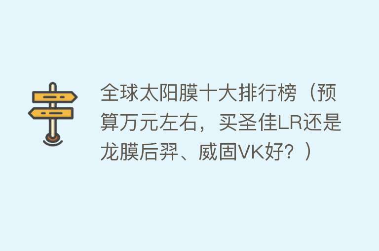 全球太阳膜十大排行榜（预算万元左右，买圣佳LR还是龙膜后羿、威固VK好？）