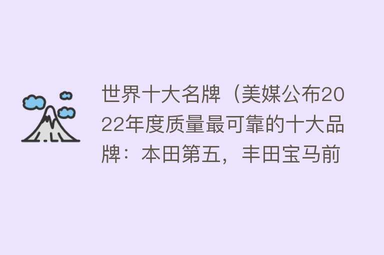 世界十大名牌（美媒公布2022年度质量最可靠的十大品牌：本田第五，丰田宝马前三）