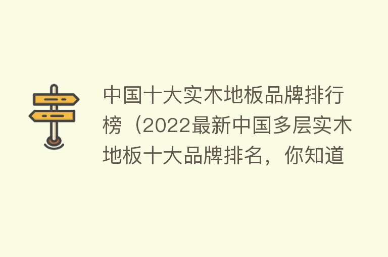 中国十大实木地板品牌排行榜（2022最新中国多层实木地板十大品牌排名，你知道都有那几家吗？）