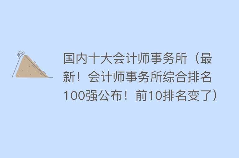 国内十大会计师事务所（最新！会计师事务所综合排名100强公布！前10排名变了）